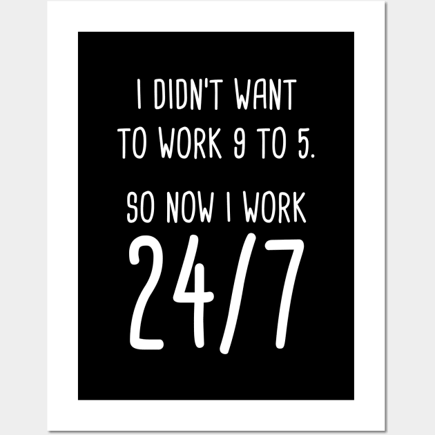 I Didn't Want To Work 9 To 5. So Now I Work 24/7 Wall Art by quoteee